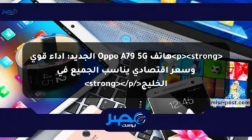 <p><strong>هاتف Oppo A79 5G الجديد: أداء قوي وسعر اقتصادي يناسب الجميع في الخليج</strong></p>